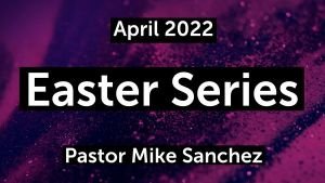 Easter series with Pastor Mike Sanchez